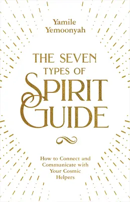 I sette tipi di spiriti guida: Come connettersi e comunicare con i propri aiutanti cosmici - The Seven Types of Spirit Guide: How to Connect and Communicate with Your Cosmic Helpers