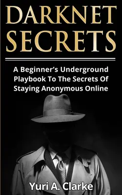 Segreti della darknet: Un libro di giochi clandestini per principianti sui segreti per rimanere anonimi online - Darknet Secrets: A Beginner's Underground Playbook To The Secrets Of Staying Anonymous Online