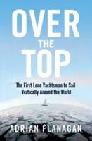 Over the Top: Il primo velista solitario a navigare in verticale intorno al mondo - Over the Top: The First Lone Yachtsman to Sail Vertically Around the World