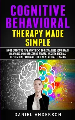 La terapia cognitivo-comportamentale resa semplice: I consigli e i trucchi più efficaci per riqualificare il cervello, gestire e superare lo stress, l'ansia, le fobie, l'ansia di coppia e la paura. - Cognitive Behavioral Therapy Made Simple: Most Effective Tips and Tricks to Retraining Your Brain, Managing and Overcoming Stress, Anxiety, Phobias, D