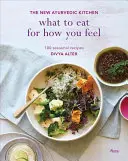 Cosa mangiare per come ci si sente: La nuova cucina ayurvedica - 100 ricette stagionali - What to Eat for How You Feel: The New Ayurvedic Kitchen - 100 Seasonal Recipes