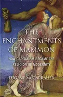 Gli incanti di Mammona: come il capitalismo è diventato la religione della modernità - The Enchantments of Mammon: How Capitalism Became the Religion of Modernity