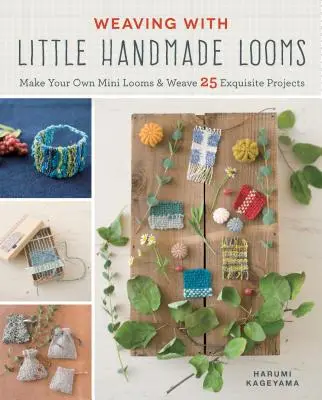 Tessitura con piccoli telai fatti a mano: Costruite i vostri mini telai e tessete 25 progetti squisiti - Weaving with Little Handmade Looms: Make Your Own Mini Looms and Weave 25 Exquisite Projects