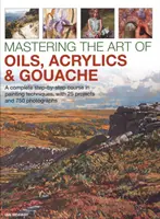 Padroneggiare l'arte degli oli, degli acrilici e della gouache: Un corso completo di tecniche pittoriche passo dopo passo, con 25 progetti e 750 fotografie - Mastering the Art of Oils, Acrylics & Gouache: A Complete Step-By-Step Course in Painting Techniques, with 25 Projects and 750 Photographs