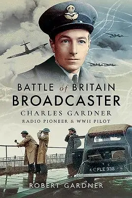 Trasmettitore della Battaglia d'Inghilterra: Charles Gardner, pioniere della radio e pilota della Seconda Guerra Mondiale - Battle of Britain Broadcaster: Charles Gardner, Radio Pioneer & WWII Pilot