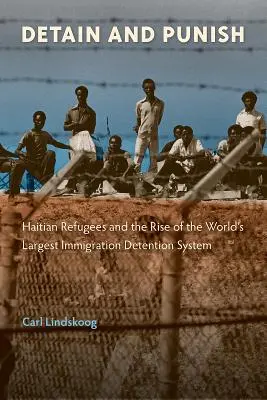 Detenere e punire: I rifugiati haitiani e l'ascesa del più grande sistema di detenzione per immigrati del mondo - Detain and Punish: Haitian Refugees and the Rise of the World's Largest Immigration Detention System