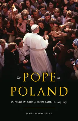 Il Papa in Polonia: I pellegrinaggi di Giovanni Paolo II, 1979-1991 - The Pope in Poland: The Pilgrimages of John Paul II, 1979-1991