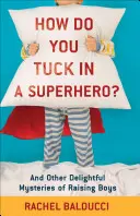 Come si fa a mettere in riga un supereroe? E altri deliziosi misteri dell'educazione dei ragazzi - How Do You Tuck in a Superhero?: And Other Delightful Mysteries of Raising Boys