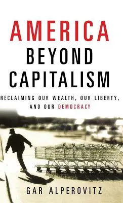 L'America oltre il capitalismo: Recuperare la nostra ricchezza, la nostra libertà e la nostra democrazia - America Beyond Capitalism: Reclaiming Our Wealth, Our Liberty, and Our Democracy