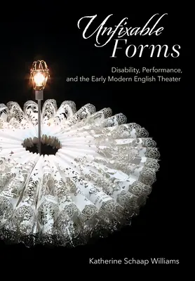 Forme non riparabili: Disabilità, performance e teatro inglese della prima età moderna - Unfixable Forms: Disability, Performance, and the Early Modern English Theater