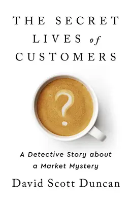 La vita segreta dei clienti: Una storia investigativa per risolvere il mistero del comportamento dei clienti - The Secret Lives of Customers: A Detective Story about Solving the Mystery of Customer Behavior