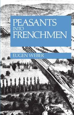 Da contadini a francesi: la modernizzazione della Francia rurale, 1870-1914 - Peasants Into Frenchmen: The Modernization of Rural France, 1870-1914