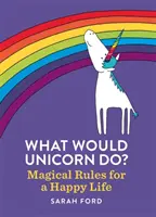 Cosa farebbe l'unicorno? Regole magiche per una vita felice - What Would Unicorn Do?: Magical Rules for a Happy Life