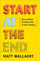 Iniziare dalla fine: come costruire prodotti che creano cambiamento - Start at the End: How to Build Products That Create Change