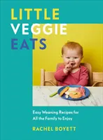 Little Veggie Eats - Ricette di svezzamento facili da gustare per tutta la famiglia - Little Veggie Eats - Easy Weaning Recipes for All the Family to Enjoy