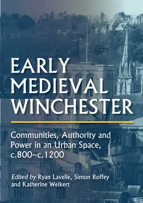 Winchester altomedievale: Comunità, autorità e potere in uno spazio urbano, C.800-C.1200 - Early Medieval Winchester: Communities, Authority and Power in an Urban Space, C.800-C.1200