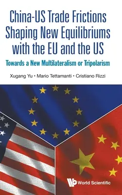 Attriti commerciali tra Cina e Stati Uniti: nuovi equilibri con l'Unione europea e gli Stati Uniti: verso un nuovo multilateralismo o tripolarismo - China-Us Trade Frictions Shaping New Equilibriums with the Eu and the Us: Towards a New Multilateralism or Tripolarism