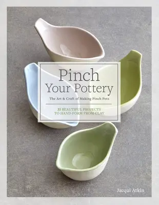 Pizzicare la ceramica: L'arte e il mestiere di fare vasi a pizzico - 35 bellissimi progetti da modellare a mano con l'argilla - Pinch Your Pottery: The Art & Craft of Making Pinch Pots - 35 Beautiful Projects to Hand-Form from Clay