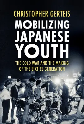 Mobilitazione della gioventù giapponese: La guerra fredda e la formazione della generazione degli anni Sessanta - Mobilizing Japanese Youth: The Cold War and the Making of the Sixties Generation