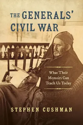La guerra civile dei generali: ciò che le loro memorie possono insegnarci oggi - The Generals' Civil War: What Their Memoirs Can Teach Us Today