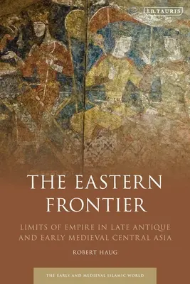 La frontiera orientale: I limiti dell'impero nell'Asia centrale tardoantica e altomedievale - The Eastern Frontier: Limits of Empire in Late Antique and Early Medieval Central Asia