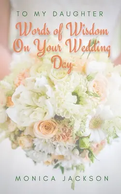 A mia figlia: Parole di saggezza per il giorno del matrimonio - To My Daughter: Words of Wisdom On Your Wedding Day