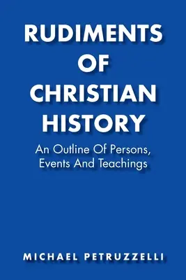 Rudimenti di storia cristiana: Schema di persone, eventi e insegnamenti - Rudiments of Christian History: An Outline of Persons, Events, and Teachings