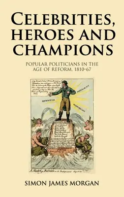 Celebrità, eroi e campioni: Politici popolari nell'età della riforma, 1810-67 - Celebrities, Heroes and Champions: Popular Politicians in the Age of Reform, 1810-67