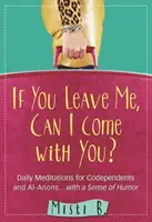 Se mi lasci, posso venire con te? Meditazioni quotidiane per codipendenti e Al-Anon. . con un senso dell'umorismo - If You Leave Me, Can I Come with You?: Daily Meditations for Codependents and Al-Anons . . . with a Sense of Humor