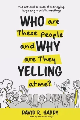 Chi sono queste persone e perché mi urlano contro? L'arte e la scienza della gestione di grandi riunioni pubbliche arrabbiate - Who are These People and Why are They Yelling at me?: The Art and Science of Managing Large Angry Public Meetings