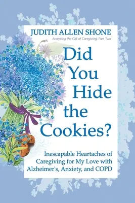 Hai nascosto i biscotti? I dolori ineluttabili del caregiving per il mio amore con Alzheimer, ansia e BPCO - Did You Hide the Cookies?: Inescapable Heartaches of Caregiving for My Love with Alzheimer's, Anxiety, and COPD