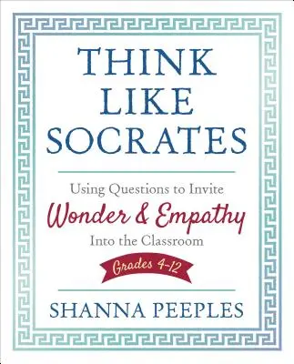 Pensa come Socrate: Usare le domande per invitare la meraviglia e l'empatia in classe, classi 4-12 - Think Like Socrates: Using Questions to Invite Wonder and Empathy Into the Classroom, Grades 4-12