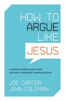 Come argomentare come Gesù: Imparare la persuasione dal più grande comunicatore della storia - How to Argue Like Jesus: Learning Persuasion from History's Greatest Communicator