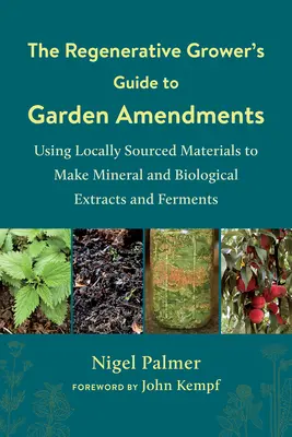 La guida del coltivatore rigenerativo agli ammendanti per il giardino: Usare materiali di provenienza locale per produrre estratti e fermenti minerali e biologici - The Regenerative Grower's Guide to Garden Amendments: Using Locally Sourced Materials to Make Mineral and Biological Extracts and Ferments
