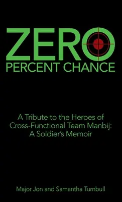 Zero per cento di possibilità: Un tributo agli eroi della squadra interfunzionale di Manbij: memorie di un soldato - Zero Percent Chance: A Tribute to the Heroes of Cross-Functional Team Manbij: a Soldier's Memoir