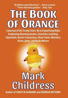 Il libro dell'arancia: Un diario degli anni di Trump da parte di un fiocco di neve impazzito che impiega insulti in rima, limerick, disgusto, iperbole e frasi segrete. - The Book of Orange: A Journal of the Trump Years By a Crazed Snowflake Employing Rhyming Insults, Limericks, Loathing, Hyperbole, Secret T