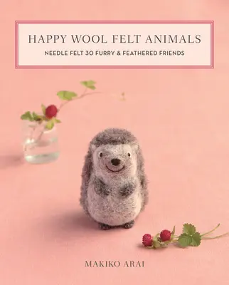 Animali felici in feltro di lana: Feltro ad ago per 30 amici pelosi e piumati - Happy Wool Felt Animals: Needle Felt 30 Furry & Feathered Friends