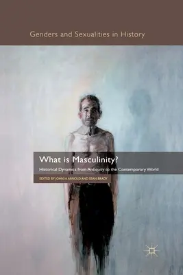 Che cos'è la mascolinità? Dinamiche storiche dall'antichità al mondo contemporaneo - What Is Masculinity?: Historical Dynamics from Antiquity to the Contemporary World