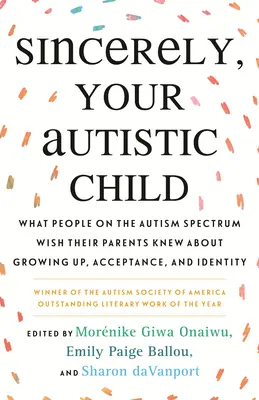 Sinceramente, il tuo bambino autistico: Quello che le persone con lo spettro autistico vorrebbero che i loro genitori sapessero su crescita, accettazione e identità - Sincerely, Your Autistic Child: What People on the Autism Spectrum Wish Their Parents Knew about Growing Up, Acceptance, and Identity