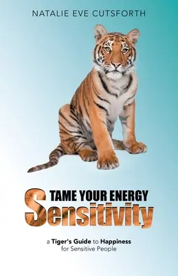 Domare la sensibilità energetica: La guida della tigre alla felicità per le persone sensibili - Tame Your Energy Sensitivity: A Tiger's Guide to Happiness for Sensitive People