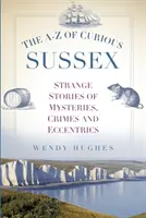 La A-Z del Sussex curioso: Strane storie di misteri, crimini ed eccentricità - The A-Z of Curious Sussex: Strange Stories of Mysteries, Crimes and Eccentrics