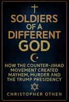 Soldati di un Dio diverso: Come il movimento contro la Jihad ha creato caos, omicidi e la presidenza Trump - Soldiers of a Different God: How the Counter-Jihad Movement Created Mayhem, Murder and the Trump Presidency