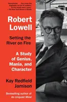 Robert Lowell, Dare fuoco al fiume: Uno studio su genio, mania e carattere - Robert Lowell, Setting the River on Fire: A Study of Genius, Mania, and Character