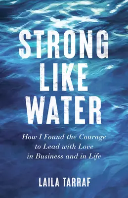 Forte come l'acqua: Come ho trovato il coraggio di guidare con amore negli affari e nella vita - Strong Like Water: How I Found the Courage to Lead with Love in Business and in Life