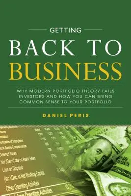 Tornare agli affari: Perché la moderna teoria di portafoglio fallisce gli investitori e come portare il buon senso nel vostro portafoglio - Getting Back to Business: Why Modern Portfolio Theory Fails Investors and How You Can Bring Common Sense to Your Portfolio