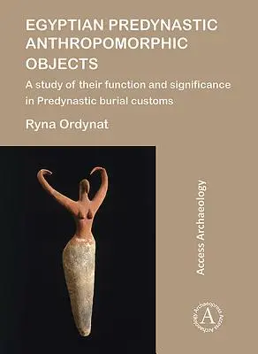 Oggetti antropomorfi predinastici egiziani: Uno studio della loro funzione e del loro significato nelle usanze funerarie predinastiche - Egyptian Predynastic Anthropomorphic Objects: A Study of Their Function and Significance in Predynastic Burial Customs