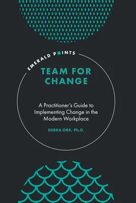 Team per il cambiamento: Guida pratica all'implementazione del cambiamento nel luogo di lavoro moderno - Team for Change: A Practitioner's Guide to Implementing Change in the Modern Workplace