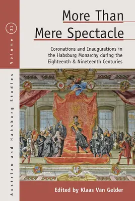 Più che un mero spettacolo: Incoronazioni e inaugurazioni nella monarchia asburgica durante i secoli XVIII e XIX - More Than Mere Spectacle: Coronations and Inaugurations in the Habsburg Monarchy During the Eighteenth and Nineteenth Centuries