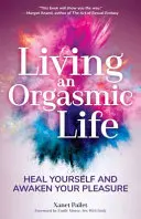 Vivere una vita orgasmica: Guarisci te stessa e risveglia il tuo piacere (Salute sessuale femminile, Sessualità femminile, Kama Sutra, Sessualità sacra) - Living an Orgasmic Life: Heal Yourself and Awaken Your Pleasure (Womens Sexual Health, Female Sexuality, Kama Sutra, Sacred Sexuality)