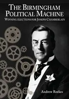 La macchina politica di Birmingham: Vincere le elezioni per Joseph Chamberlain - Birmingham Political Machine: Winning elections for Joseph Chamberlain